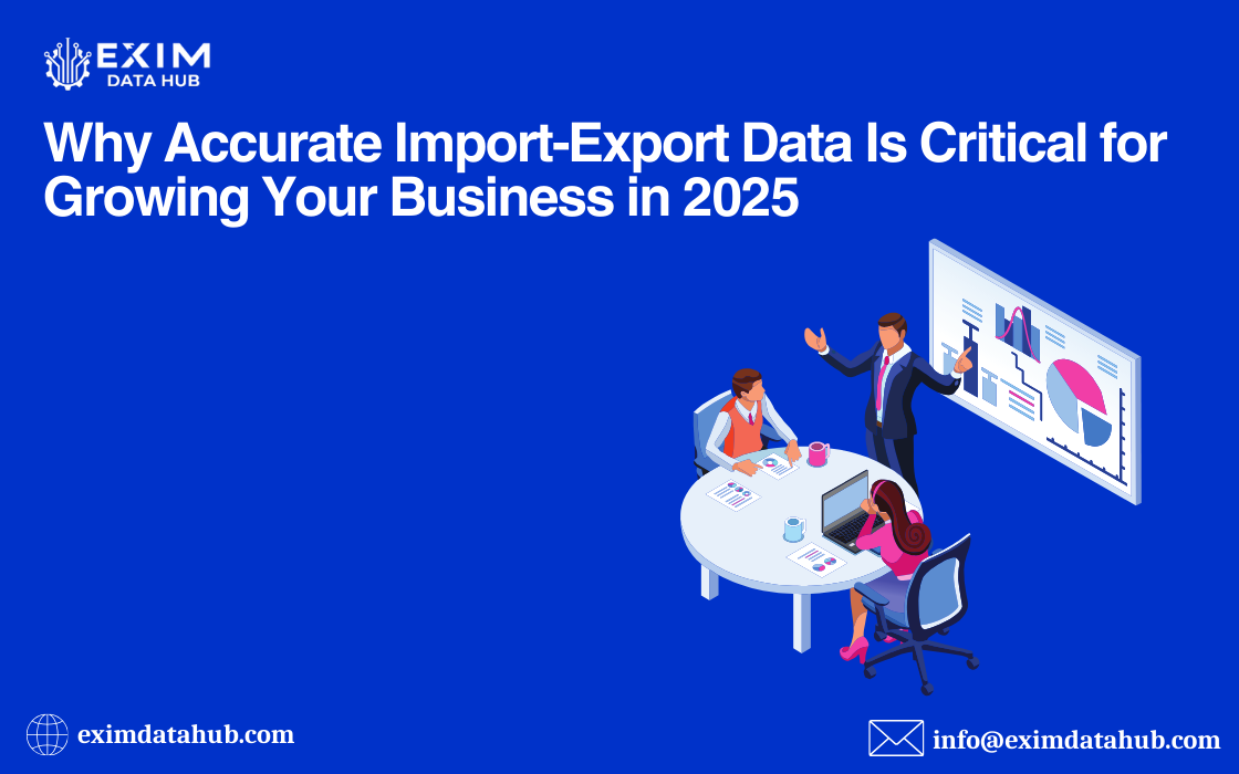 Why Accurate Import-Export Data Is Critical for Growing Your Business in 2025